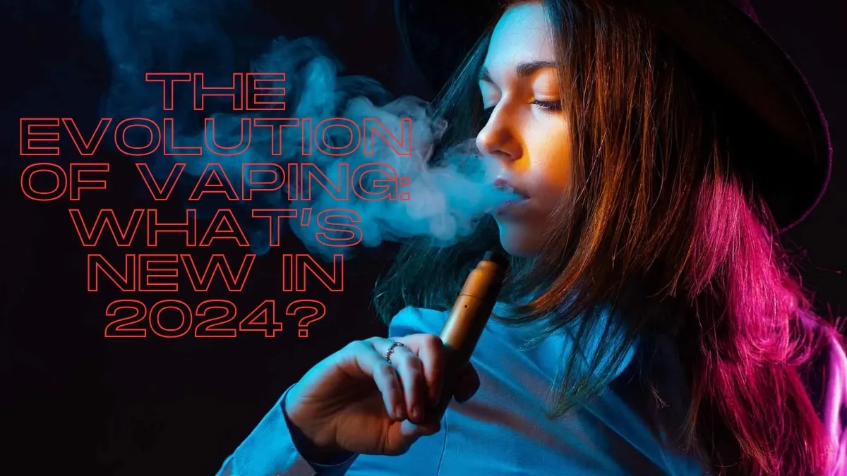 The Evolution of Vaping: What’s New in 2024?