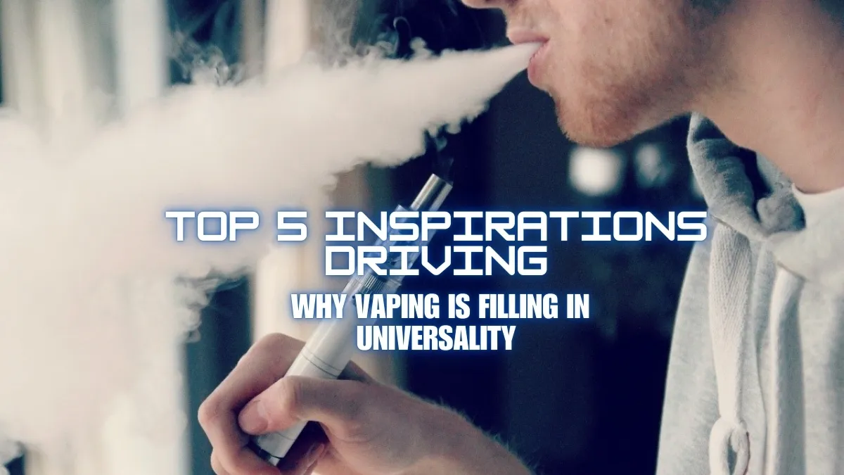 Top 5 Inspirations Driving Why Vaping is Filling in Universality